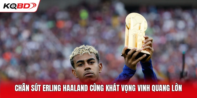 Chân sút Erling Haaland cùng khát vọng vinh quang lớn