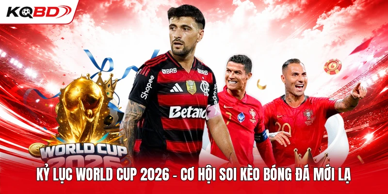 Kỷ Lục World Cup 2026 - Cơ Hội Soi Kèo Bóng Đá Mới Lạ