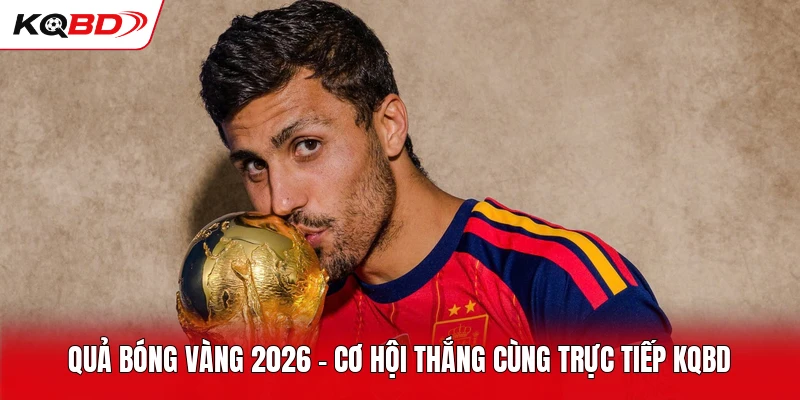 Quả Bóng Vàng 2026 - Cơ Hội Thắng Cùng Trực Tiếp KQBD